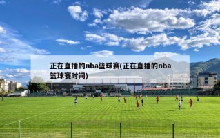 正在直播的nba篮球赛(正在直播的nba篮球赛时间)