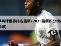 乒乓球世界排名最新(2025最新积分榜乒乓球)