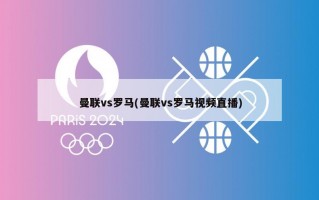 曼联vs罗马(曼联vs罗马视频直播)