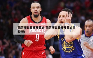 俄罗斯世界杯开幕式(俄罗斯世界杯开幕式完整版)