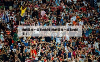 梅西是哪个国家的球星(梅西是哪个国家的球星 )