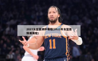2023女篮亚洲杯赛程(2021年女篮亚锦赛赛程)
