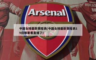 中国女排最新赛程表(中国女排最新赛程表19日哪里看直播了)