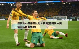 德国队vs英格兰队***预测(德国队vs英格兰队比赛场地)