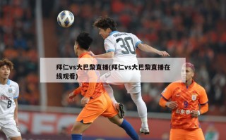 拜仁vs大巴黎直播(拜仁vs大巴黎直播在线观看)