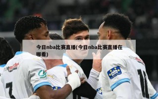 今日nba比赛直播(今日nba比赛直播在哪看)