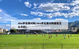 nba季后赛对阵(nba季后赛对阵图是怎么分的)