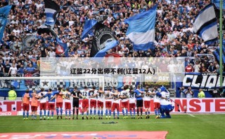 辽篮22分出师不利(辽篮12人)