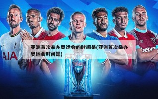 亚洲首次举办奥运会的时间是(亚洲首次举办奥运会时间是)