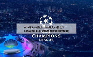 nba湖人vs爵士(nba湖人vs爵士2025年2月11日全场免费比赛回放视频)