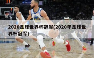 2020足球世界杯冠军(2020年足球世界杯冠军)