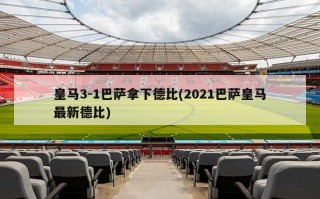 皇马3-1巴萨拿下德比(2021巴萨皇马最新德比)