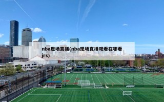 nba现场直播(nba现场直播观看在哪看jrs)