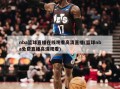 nba篮球直播在线观看高清直播(篮球nba免费直播高清观看)