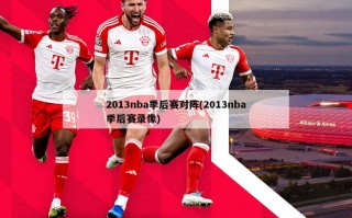 2013nba季后赛对阵(2013nba季后赛录像)