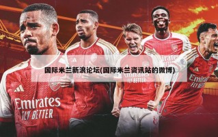 国际米兰新浪论坛(国际米兰资讯站的微博)