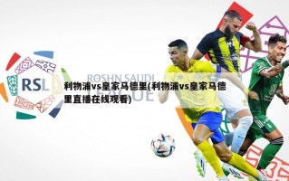 利物浦vs***马德里(利物浦vs***马德里直播***)
