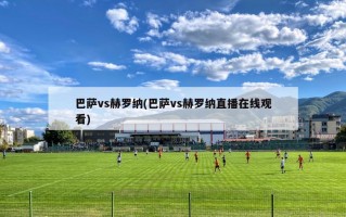 巴萨vs赫罗纳(巴萨vs赫罗纳直播在线观看)