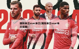 国际米兰vsac米兰(国际米兰vsac米兰结果)