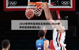 2018世界杯亚洲区出线球队(2018世界杯亚洲参赛队伍)