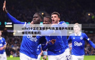cctv5十正在直播乒乓球(直播乒乓球直播在线直播间)