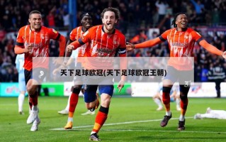 天下足球欧冠(天下足球欧冠王朝)