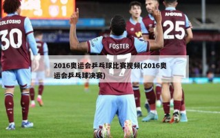 2016奥运会乒乓球比赛视频(2016奥运会乒乓球决赛)