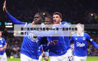 第一直播间在线直播nba(第一直播平台是哪个)