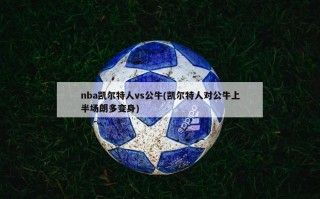 nba凯尔特人vs公牛(凯尔特人对公牛上半场朗多变身)