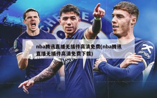 nba腾讯直播无插件高清免费(nba腾讯直播无插件高清免费下载)