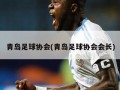 青岛足球协会(青岛足球协会会长)