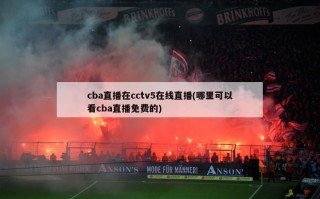 cba直播在cctv5在线直播(哪里可以看cba直播免费的)