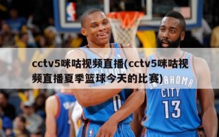 cctv5咪咕视频直播(cctv5咪咕视频直播夏季篮球今天的比赛)