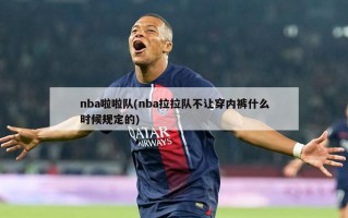 nba啦啦队(nba拉拉队不让穿内裤什么时候规定的)
