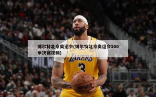 博尔特北京奥运会(博尔特北京奥运会100米决赛视频)
