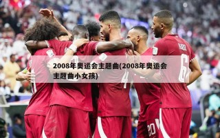 2008年奥运会主题曲(2008年奥运会主题曲小女孩)