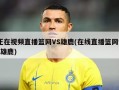 正在视频直播篮网VS雄鹿(在线直播篮网vs雄鹿)