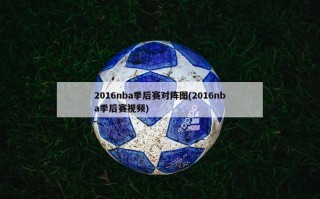 2016nba季后赛对阵图(2016nba季后赛视频)