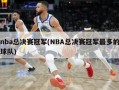nba总决赛冠军(NBA总决赛冠军最多的球队)