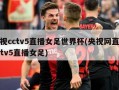 央视cctv5直播女足世界杯(央视网直播cctv5直播女足)