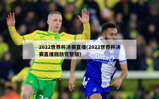 2022世界杯决赛直播(2022世界杯决赛直播回放完整版)