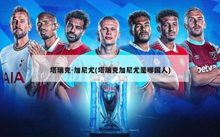 塔瑞克-加尼尤(塔瑞克加尼尤是哪国人)