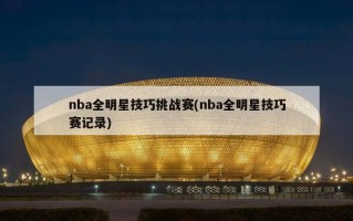 nba全明星技巧挑战赛(nba全明星技巧赛记录)