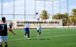 湖人火箭比赛直播在线观看(湖人火箭比赛全程回放)