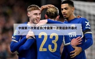 中国第一次奥运会(中国第一次奥运会开幕式)