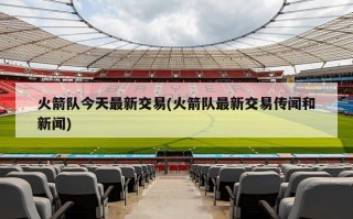 火箭队今天最新交易(火箭队最新交易传闻和新闻)