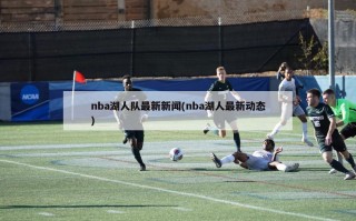 nba湖人队最新新闻(nba湖人最新动态)