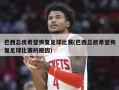 巴西总统希望恢复足球比赛(巴西总统希望恢复足球比赛的原因)