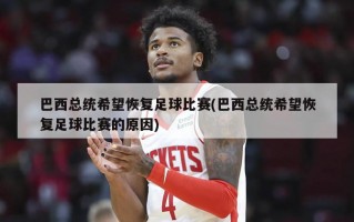 巴西总统希望恢复足球比赛(巴西总统希望恢复足球比赛的原因)