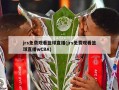 jrs免费观看篮球直播(jrs免费观看篮球直播wCBA)